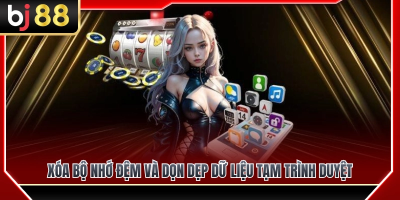 Hướng Dẫn Dùng BJ88 Trên Điện Thoại Không Bị Giật Lag 4 Cách xóa cache và dọn dẹp dữ liệu duyệt web để giảm lag