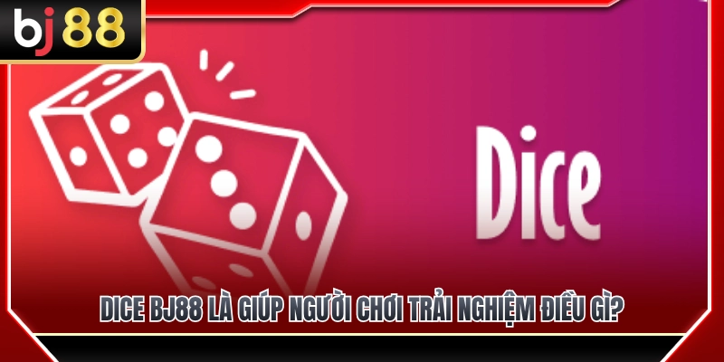 Dice BJ88 – Trò Dự Đoán Tỷ Lệ Nhanh Và Dễ Hiểu 2 Trải nghiệm giải trí mới lạ cùng Dice BJ88