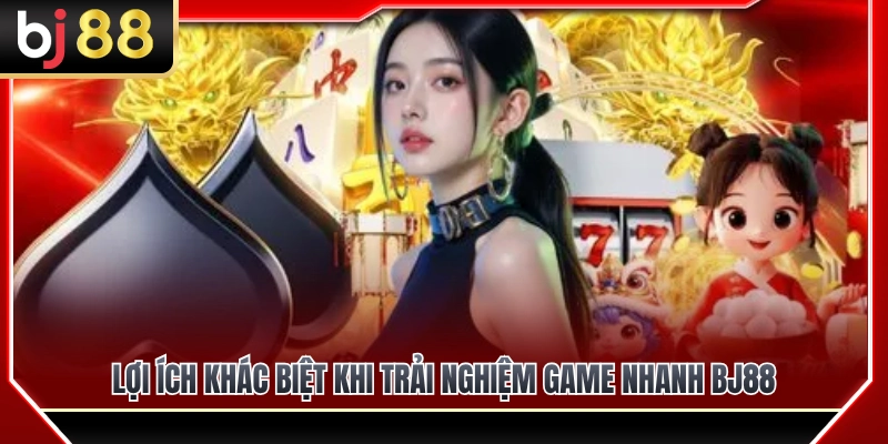 Game Nhanh BJ88 – Trò Chơi Phù Hợp Khi Không Có Nhiều Thời Gian 4 Điểm qua những lợi ích khi trải nghiệm game nhanh BJ88
