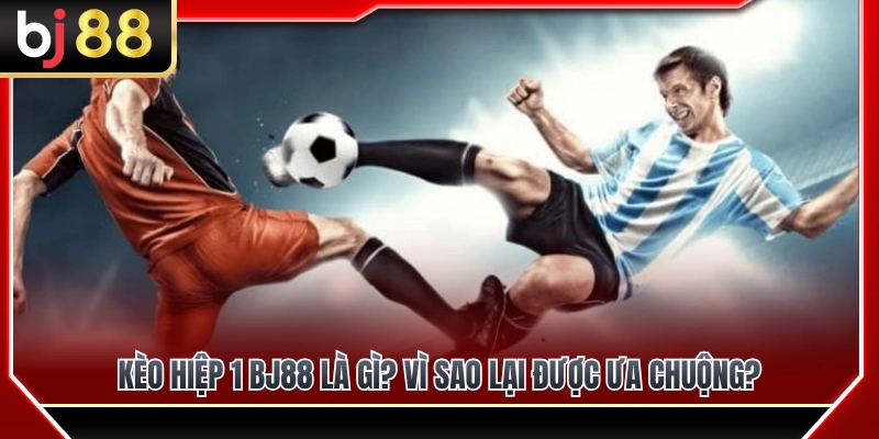 Kèo Hiệp 1 BJ88 – Cách Đọc Tỷ Lệ Trước 45 Phút Đầu 2 Giải mã kèo hiệp 1 BJ88 cùng ưu điểm khiến cược thủ ưa chuộng