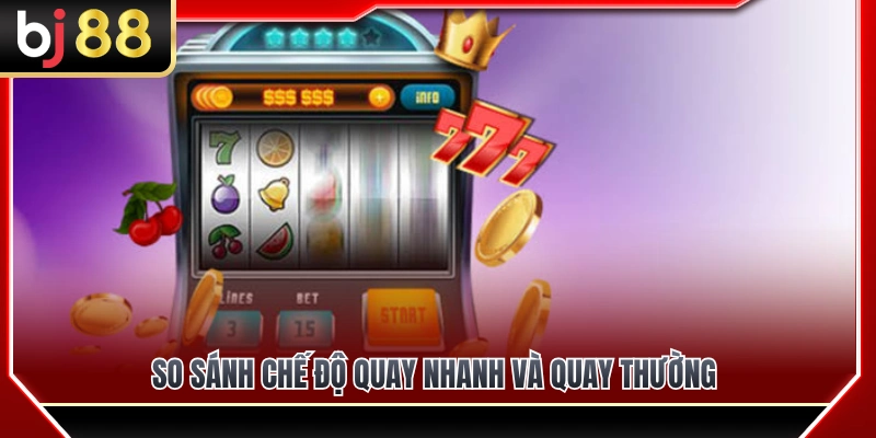 Slot Quay Nhanh BJ88 – Ưu Và Nhược Điểm Trước Khi Chơi 4 So sánh quay nhanh và quay thường
